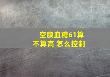 空腹血糖61算不算高 怎么控制